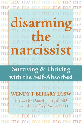 Disarming the Narcissist: Surviving and Thriving with the Self-Absorbed, by Wendy T. Behary, LCSW