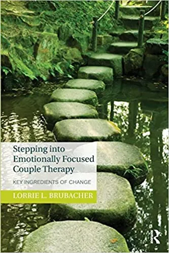 Stepping into Emotionally Focused Couple Therapy: Key Ingredients of Change, by Lorrie L. Brubacher